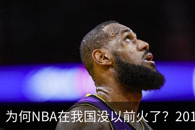 为何NBA在我国没以前火了？2019莫雷事件后，央视缩减转播，观赛成本增加，“路人盘”直接没了