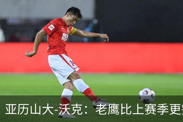 亚历山大-沃克：老鹰比上赛季更完整，信任比什么都重要