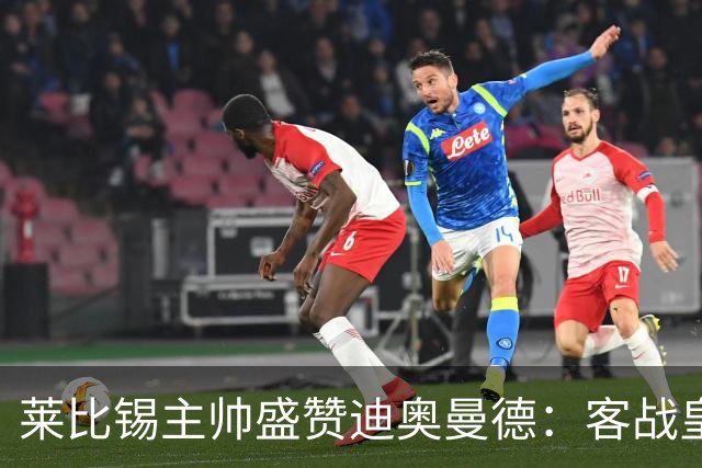 莱比锡主帅盛赞迪奥曼德：客战皇马是巨大考验