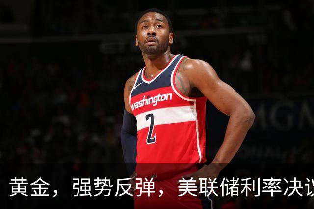 黄金，强势反弹，美联储利率决议来了！